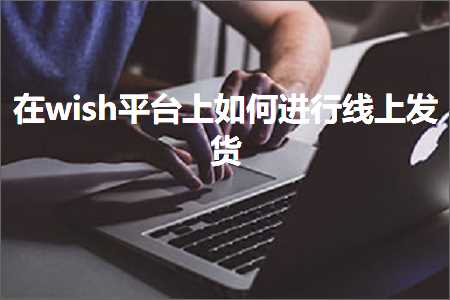 跨境电商知识:在wish平台上如何进行线上发货